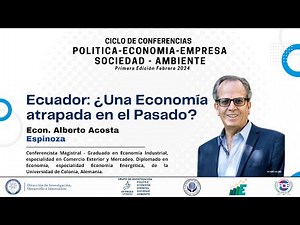 Ec. Alberto Acosta Espinosa - La Economía Atrapada en el Pasado (Caso Ecuador)-Conferencia Magistral