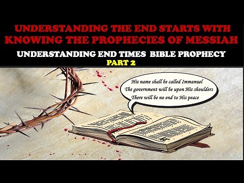UNDERSTANDING THE END STARTS WITH KNOWING THE PROPHECIES OF MESSIAH: END TIMES BIBLE PROPHECY PT. 2