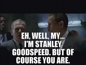 - Eh, well, my... I'm Stanley Goodspeed. - But of course you are.