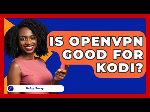 Is OpenVPN Good For Kodi? - Be App Savvy