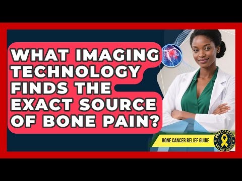 What Imaging Technology Finds The Exact Source Of Bone Pain? - Bone Cancer Relief Guide