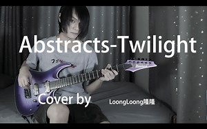 【吉他翻弹】Abstracts - Twilight【LoongLoong隆隆】