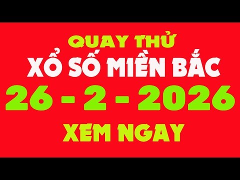 Quay Thử Xổ Số Miền Bắc 26/2/2026 - Quay Thử MB - Quay Thử Xổ Số Kiến Thiết Miền Bắc