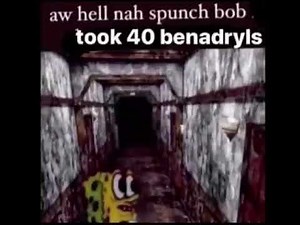 aw hell nah spunch bob took 40 benadryls