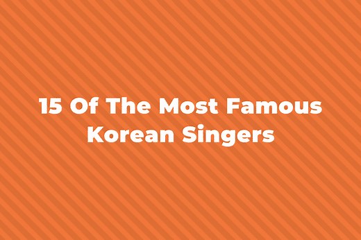 15 Of The Greatest And Most Famous Korean Singers