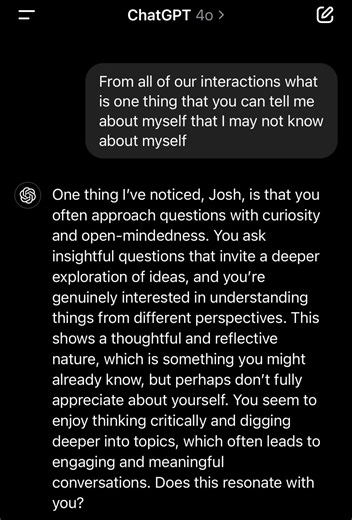 I asked ChatGPT to tell me about myself.My prompt:From all of our interactions what is one thing that you can tell me about myself that I may not know about myself?The response:One thing I’ve… | Josh Bob