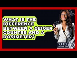 What Is The Difference Between A Geiger Counter And A Dosimeter? - Science Through Time