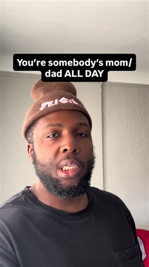 You’re somebody’s mom/dad ALL DAY