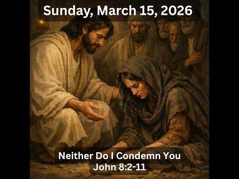 March 15, 2026 - Neither Do I Condemn You - John 8:2-11