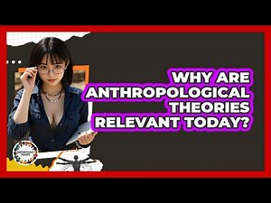 Why Are Anthropological Theories Relevant Today? - Anthropology Insights