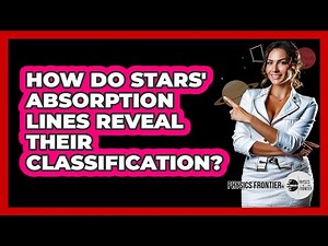 How Do Stars' Absorption Lines Reveal Their Classification? - Physics Frontier