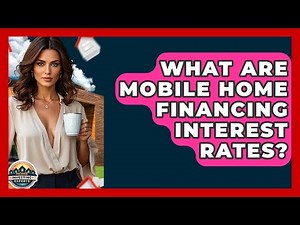 What Are Mobile Home Financing Interest Rates? - Home Investing Experts