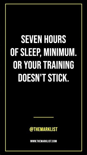 Seven hours of sleep, minimum. or your training doesn't stick.