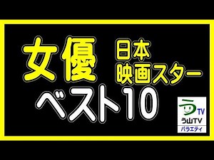【女優ベスト１０・（日本・映画スター）】（ランキング動画）【う山ＴＶ・バラエティ】