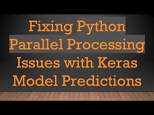 Fixing Python Parallel Processing Issues with Keras Model Predictions