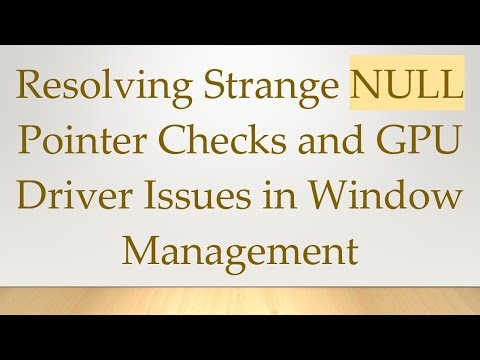 Resolving Strange NULL Pointer Checks and GPU Driver Issues in Window Management