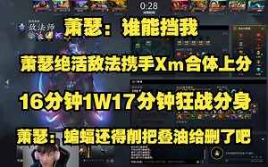 Ame：谁能挡我；Ame绝活敌法携手Xm大猛1合体上分；16分钟1W17分钟狂战分身；Ame：蝙蝠还得削把叠油删了把傻逼英雄。