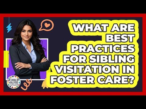 What Are Best Practices for Sibling Visitation in Foster Care?