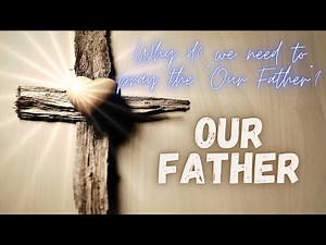 Our Father - The Lord's Prayer Explained