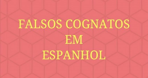 Falsos Cognatos em Espanhol (Falsos Amigos)