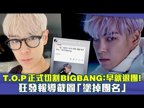 T.O.P正式切割BIGBANG：早就退團！ 狂發報導截圖「塗掉團名」