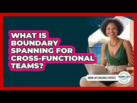 What Is Boundary Spanning For Cross-functional Teams? - Work Life Balance Experts