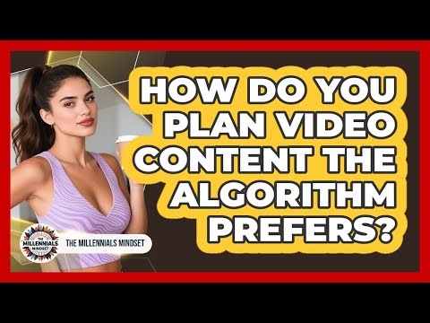 How Do You Plan Video Content The Algorithm Prefers? - The Millennials Mindset
