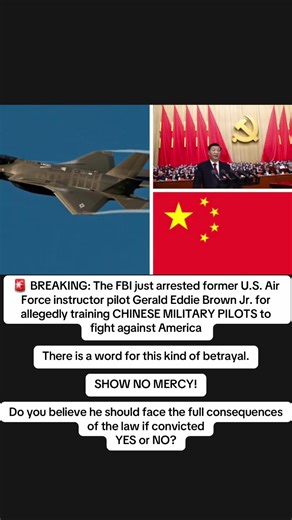 🚨 BREAKING: The FBI just arrested former U.S. Air Force instructor pilot Gerald Eddie Brown Jr. for allegedly training CHINESE MILITARY PILOTS to fight against America There is a word for this kind of betrayal. SHOW NO MERCY! Do you believe he should face the full consequences of the law if convicted YES or NO? #publicopinion #militaryjustice #unitedstates #nationalsecurity #trumpadministration