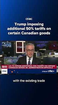 Trump imposing additional 50% tariffs on certain Canadian goods
