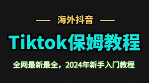 【最新版TK教程】全阶段零基础学习跨境电商运营教程，包含新手做tiktok海外短剧