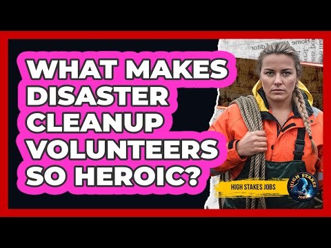 What Makes Disaster Cleanup Volunteers So Heroic? - High Stakes Jobs