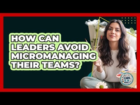 How Can Leaders Avoid Micromanaging Their Teams?