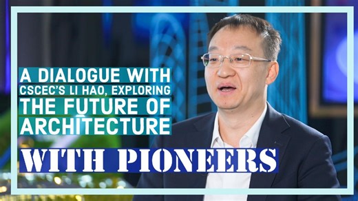 With Pioneers | CSCEC's Li Hao, Exploring the Future of Architecture