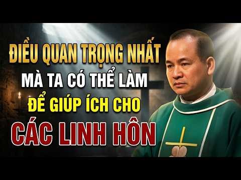 VIỆC QUAN TRỌNG NHẤT MÀ TA CÓ THỂ LÀM ĐỂ GIÚP ÍCH CHO CÁC LINH HỒN . BÀI GIẢNG HAY NHẤT CỦA CHA TĨNH