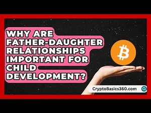 Why Are Father-Daughter Relationships Important for Child Development?