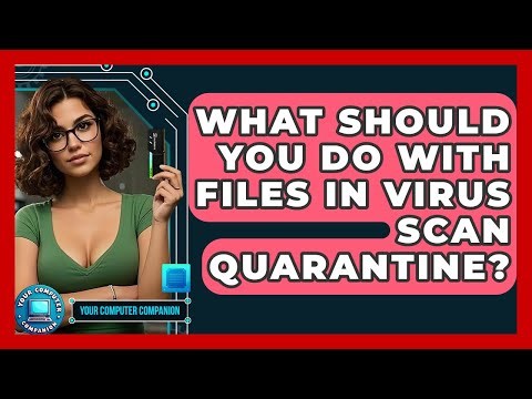 What Should You Do With Files In Virus Scan Quarantine? - Your Computer Companion