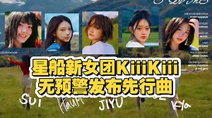 星船新女团KiiiKiii无预警发布先行曲MV