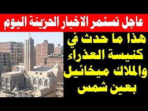 عاجل خبر حزين جدا هذا ما حدث اليوم في كنيسة السيدة العذراء والملاك ميخائيل - أحمد عصمت - عين شمس