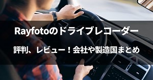 【動画有】Rayfotoのドライブレコーダーの評判、レビュー！会社や製造国まとめ！
