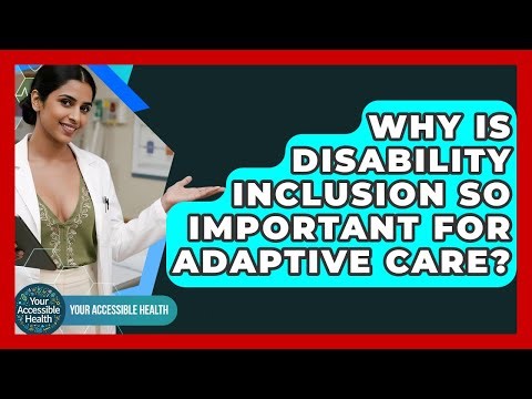 Why Is Disability Inclusion So Important For Adaptive Care? - Your Accessible Health