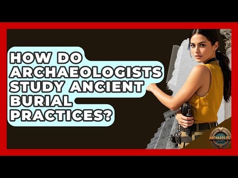 How Do Archaeologists Study Ancient Burial Practices? - Archaeology Quest
