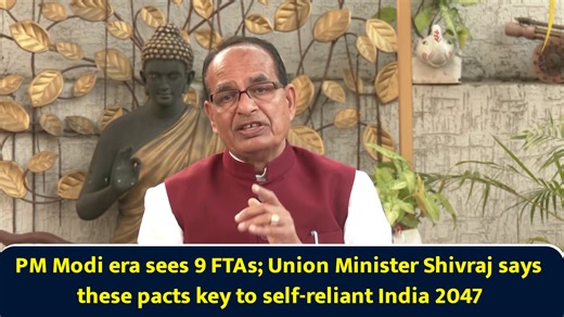 PM Modi era sees 9 FTAs; Union Minister Shivraj says these pacts key to self-reliant India 2047
