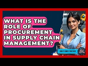 What Is The Role Of Procurement In Supply Chain Management? - How It Comes Together