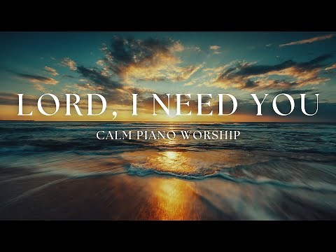 Lord, I Need You | Two Hours of Calm Piano Worship