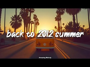 back to 2012 summer ~throwback vibes playlist