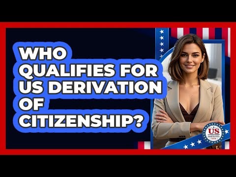 Who Qualifies For US Derivation Of Citizenship? - US Citizenship Immigration Guide