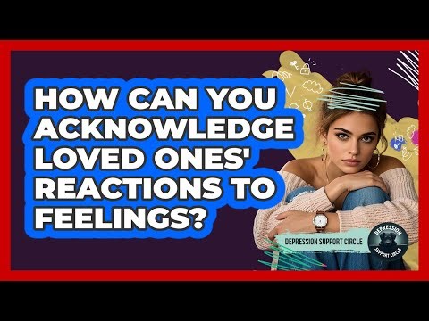 How Can You Acknowledge Loved Ones' Reactions to Feelings?