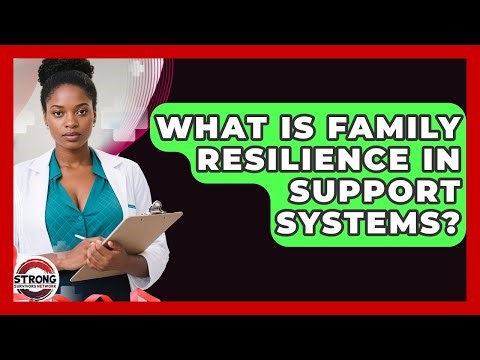 What Is Family Resilience In Support Systems? - Strong Survivors Network