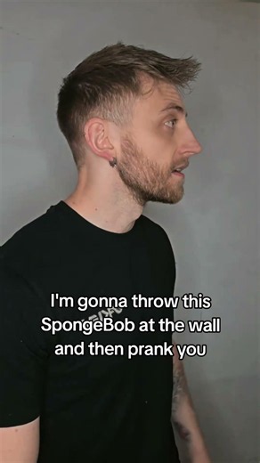 I'm gonna throw this SpongeBob at the wall and then prank you