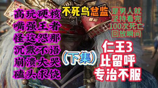 【高玩硬核玩家 仁王3 被虐记录（下）】(仁王3比留呼) ★不死鸟总监《记录3dm总监 卢的仁王3 100次死亡回放-下集》是男人就看完系列
